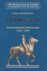 скачать книгу Славное дело: Американская революция 1763-1789 автора Роберт Миддлкауф