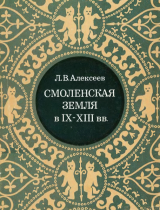 скачать книгу Смоленская земля в IX - XIII вв. автора Леонид Алексеев