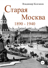 скачать книгу Старая Москва: 1890–1940 годы автора Владимир Колганов
