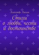 скачать книгу Стихи о любви, чести и достоинстве автора Александр Касьян