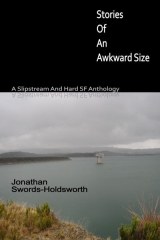 скачать книгу Stories Of An Awkward Size. A Slipstream And Hard SF Anthology автора Jonathan Swords-Holdsworth