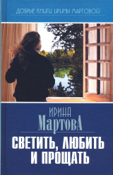скачать книгу Светить, любить и прощать автора Ирина Мартова