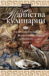 скачать книгу Таинства кулинарии. Гастрономическое великолепие Античного мира автора Алексис Бенуа Сойер