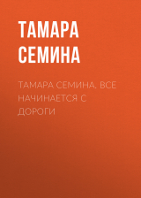 скачать книгу Тамара Семина. Все начинается с дороги автора Тамара Семина