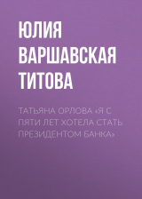 скачать книгу Татьяна Орлова «Я с пяти лет хотела стать президентом банка» автора Юлия Варшавская / Юлия Титова