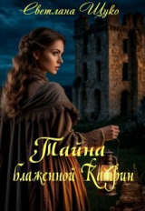 скачать книгу Тайна блаженной Катрин (СИ) автора Светлана Щуко