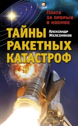 скачать книгу Тайны ракетных катастроф. Плата за прорыв в космос автора Александр Железняков