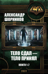скачать книгу Тело сдал — тело принял. Книги 1-7 (СИ) автора Александр Шорников