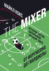 скачать книгу The Mixer. История тактик английской Премьер-лиги от Фергюсона до Гвардиолы автора Майкл Кокс