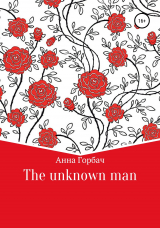 скачать книгу The unknown man автора Анна Горбач