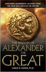 скачать книгу The Wisdom of Alexander The Great: Enduring Leadership Lessons From The Man Who Created An Empire автора Lance Kurke