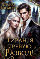 скачать книгу Тиран, я требую развод! (СИ) автора Элайра Вэлморн