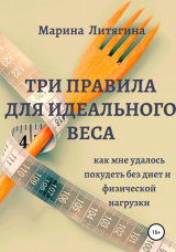 скачать книгу Три правила для идеального веса. Как мне удалось похудеть без диет и физической нагрузки автора Марина Литягина