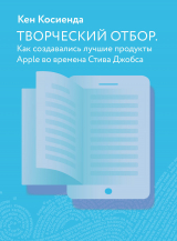 скачать книгу Творческий отбор. Как создавались лучшие продукты Apple во времена Стива Джобса автора Кен Косиенда