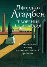 скачать книгу Творение и анархия. Произведение в эпоху капиталистической религии автора Джорджо Агамбен