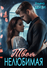 скачать книгу Твоя нелюбимая (СИ) автора Ульяна Дейзи