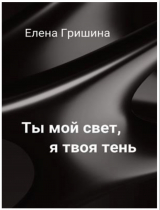 скачать книгу Ты мой свет, я твоя тень (СИ) автора Елена Гришина