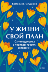 скачать книгу У жизни свой план. Самоподдержка в периоды тревоги и перемен автора Екатерина Латушкина