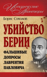 скачать книгу Убийство Берии, или Фальшивые допросы Лаврентия Павловича автора Борис Соколов