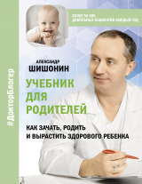 скачать книгу Учебник для родителей. Как зачать, родить и вырастить здорового ребенка автора Александр Шишонин