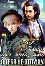 скачать книгу Ученик для мага, или Я тебя не отпущу (СИ) автора Анна Кривенко