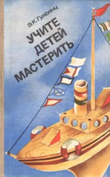 скачать книгу Учите детей мастерить автора Эвелина Гульянц