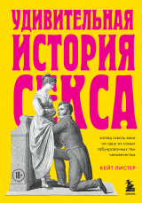 скачать книгу Удивительная история секса. Взгляд сквозь века на одну из самых табуированных тем человечества автора Кейт Листер