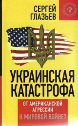 скачать книгу  Украинская катастрофа: от американской агрессии к мировой войне автора Сергей Глазьев
