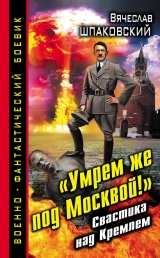 скачать книгу «Умрем же под Москвой!» Свастика над Кремлем автора Вячеслав Шпаковский
