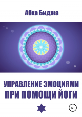 скачать книгу Управление эмоциями при помощи йоги автора Абха Биджа