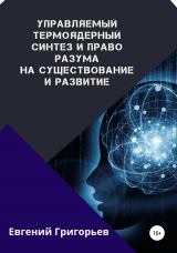 скачать книгу Управляемый термоядерный синтез и право Разума на существование и развитие автора Евгений Григорьев