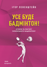 скачать книгу Усе буде бадмінтон! Історія та постаті українського бадмінтону автора Ігор Левенштейн