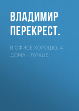 скачать книгу В офисе хорошо, а дома – лучше! автора Владимир ПЕРЕКРЕСТ.