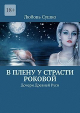 скачать книгу В плену у страсти роковой. Дочери Древней Руси (СИ) автора Любовь Сушко