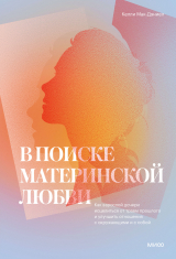 скачать книгу В поиске материнской любви. Как взрослой дочери исцелиться от травм прошлого и улучшить отношения с окружающими и с собой автора Келли Мак-Дэниел