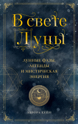 скачать книгу В свете Луны. Лунные фазы, легенды и мистическая энергия автора Аврора Кейн