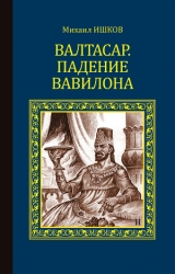 скачать книгу Валтасар. Падение Вавилона автора Михаил Ишков