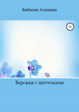 скачать книгу Варежки с цветочками автора Бибихан Алимова