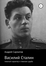 скачать книгу Василий Сталин: тяжелый характер и тяжелая судьба автора Андрей Сарматов