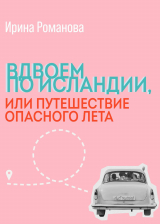 скачать книгу Вдвоем по Исландии, или путешествие опасного лета автора Ирина Романова