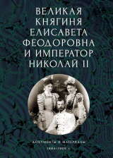 скачать книгу Великая княгиня Елисавета Феодоровна и император Николай II. Документы и материалы, 1884–1909 гг. автора авторов Коллектив