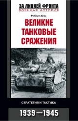 скачать книгу Великие танковые сражения. Стратегия и тактика. 1939-1945 автора Роберт Айкс