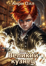 скачать книгу Великий Кузнец 7 (СИ) автора Анри Олл