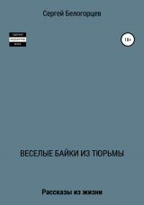 скачать книгу Веселые байки из тюрьмы автора Сергей Белогорцев