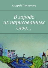 скачать книгу В городе из нарисованных слов… автора Андрей Писателев