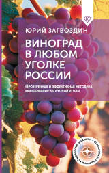 скачать книгу Виноград в любом уголке России. Проверенная и эффективная методика выращивания капризной ягоды автора Юрий Загвоздин