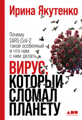 скачать книгу Вирус, который сломал планету. Почему SARS-CoV-2 такой особенный и что нам с ним делать автора Ирина Якутенко