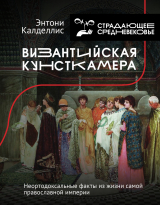 скачать книгу Византийская кунсткамера. Неортодоксальные факты из жизни самой православной империи автора Энтони Калделлис