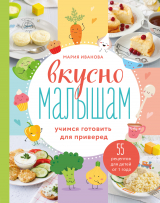 скачать книгу Вкусно малышам. Учимся готовить для приверед. 55 рецептов для детей от 1 года автора Мария Иванова