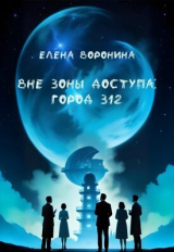 скачать книгу Вне зоны доступа: Город 312 (СИ) автора Елена Воронина